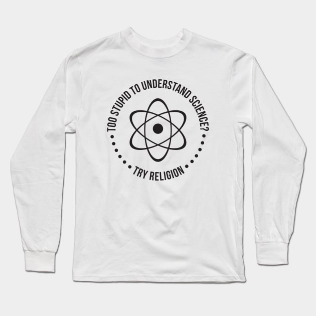 Too Stupid To Understand Science, Try Religion Long Sleeve T-Shirt by RedYolk